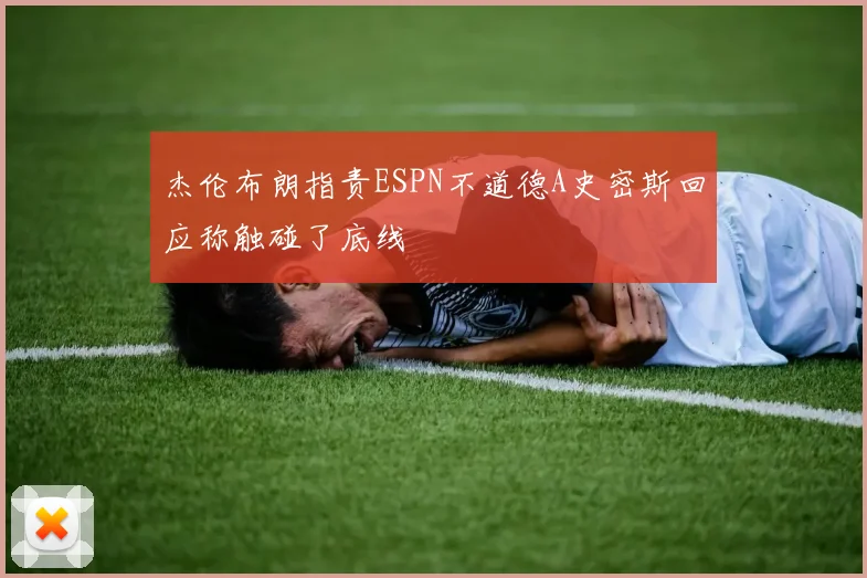 杰伦布朗指责ESPN不道德A史密斯回应称触碰了底线