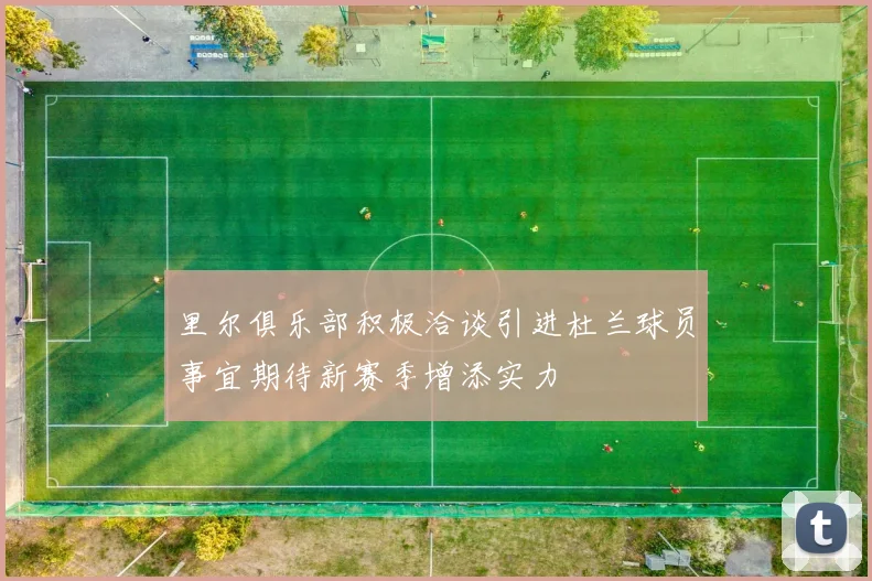 里尔俱乐部积极洽谈引进杜兰球员事宜期待新赛季增添实力